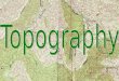 Topography. Topography The Shape of the land Topography of an area is determined by: Elevation: Relief: height above sea level difference in elevation