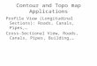 Contour and Topo map Applications Profile View (Longitudinal Sections): Roads, Canals, Pipes,… Cross-Sectional View, Roads, Canals, Pipes, Building,…
