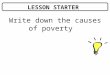 LESSON STARTER Write down the causes of poverty. WHAT I AM LEARNING TODAY? What the major consequences of poverty are