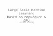 Large Scale Machine Learning based on MapReduce & GPU Lanbo Zhang