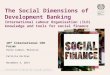 The Social Dimensions of Development Banking International Labour Organisation (ILO) knowledge and tools for social finance 10 th International CEO Forum