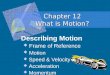 Chapter 12 What is Motion? Describing Motion  Frame of Reference  Motion  Speed & Velocity  Acceleration  Momentum