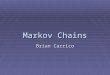 Markov Chains Brian Carrico. The Mathematical Markovs  Vladimir Andreyevich Markov (1871-1897)  Andrey Markov’s younger brother  With Andrey, developed
