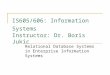 IS605/606: Information Systems Instructor: Dr. Boris Jukic Relational Database Systems in Enterprise Information Systems
