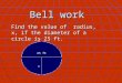 Bell work Find the value of radius, x, if the diameter of a circle is 25 ft. 25 ft x