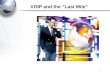 VOIP and the “Last Mile” 1. Voice over IP (VoIP) 2