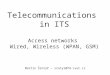 Telecommunications in ITS Access networks Wired, Wireless (WPAN, GSM) Martin Šrotýř – srotyr@fd.cvut.cz