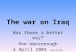 The war on Iraq Was there a better way? Ann Wansbrough 4 April 2004 (revised)