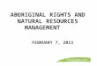ABORIGINAL RIGHTS AND NATURAL RESOURCES MANAGEMENT FEBRUARY 7, 2013