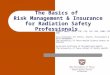 The Basics of Risk Management & Insurance for Radiation Safety Professionals Robert Emery, DrPH, CHP, CIH, CSP, RBP, CHMM, CPP, ARM Vice President for