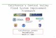 California’s Central Valley Flood System Improvement Framework California Levees Roundtable March 27, 2009 California Levees Roundtable March 27, 2009
