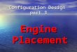 Configuration Design part 3 Engine Placement. ENGINE PLACEMENT Factors to be considered:  Effect of power changes or power failures on Stability & Control