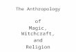 The Anthropology of Magic, Witchcraft, and Religion
