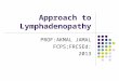Approach to Lymphadenopathy PROF:AKMAL JAMAL FCPS;FRCSEd: 2013