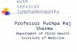 Approach to A child with cervical lymphadenopathy Professor Pushpa Raj Sharma Department of Child Health Institute of Medicine