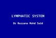 LYMPHATIC SYSTEM Dr Rozzana Mohd Said. ORGANIZATION Consists of: 1.Lymph 2.Lymphatic vessels 3.Lymphoid tissues and organs 4.Lymphocytes + phagocytes