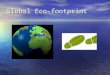 Global Eco-footprint. Global Eco-footprint. A footprint means pressing down, and global means the world so ‘global footprint’ means pressing down on the