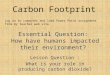 Carbon Footprint Lesson Question : What is your role in producing carbon dioxide? Essential Question: How have humans impacted their environment? Log on