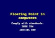 Floating Point in computers Comply with standards: IEEE 754 ISO/IEC 559