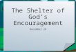 The Shelter of God’s Encouragement December 28. Be honest now … When do you tend to get “the blues”? Sometimes circumstances threaten to make us overwhelmed