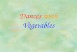 Dances with Vegetables Content §Y? Veggies §Pre-requisite of a Healthful Plant-based Diet §Healthful Veg for the Beginners §Spirit of Vegetarianism §Taking