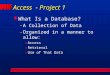 Access - Project 1 l What Is a Database? –A Collection of Data –Organized in a manner to allow: »Access »Retrieval »Use of That Data