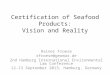 Certification of Seafood Products: Vision and Reality Rainer Froese rfroese@geomar.de 2nd Hamburg International Environmental Law Conference 12-13 September
