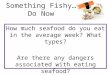 Something Fishy…Do Now How much seafood do you eat in the average week? What types? Are there any dangers associated with eating seafood?