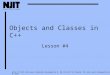 1 Objects and Classes in C++ Lesson #4 Note: CIS 601 notes were originally developed by H. Zhu for NJIT DL Program. The notes were subsequently revised