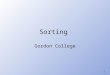 1 Sorting Gordon College. 2 Sorting Consider a list x 1, x 2, x 3, … x n We seek to arrange the elements of the list in order –Ascending or descending
