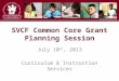 SVCF Common Core Grant Planning Session July 10 th, 2013 Curriculum & Instruction Services