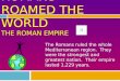 ROMANS ROAMED THE WORLD THE ROMAN EMPIRE The Romans ruled the whole Mediterranean region. They were the strongest and greatest nation. Their empire lasted