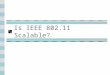 Is IEEE 802.11 Scalable?. IEEE 802.11: how large can it be? Bandwidth: Up to 54 Mbps Good for a few hundred nodes Timing Synchronization Function Not