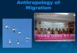 Anthropology of Migration 1. Migration Studies 2. Categories of Migration 3. International Migration Trends 4. Why do people move? 5. New Immigrants