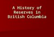 A History of Reserves in British Columbia. The Royal Proclamation of 1763 issued by King George III (Britain) after the defeat of France in the Seven