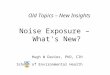 Old Topics – New Insights Noise Exposure – What's New? Hugh W Davies, PhD, CIH School of Environmental Health