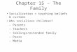 Chapter 15 – The Family Socialization = teaching beliefs & customs Who socializes children? - Parents - Teachers - Siblings/extended family - Peers - Media