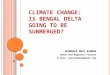 CLIMATE CHANGE: IS BENGAL DELTA GOING TO BE SUBMERGED? KHONDKER NEAZ RAHMAN Urban And Regional Planner E-mail: neazrahman@gmail.com