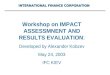 INTERNATIONAL FINANCE CORPORATION Workshop on IMPACT ASSESSMNENT AND RESULTS EVALUATION: Developed by Alexander Kobzev May 24, 2003 IFC KIEV