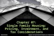 Chapter 07: Single Family Housing: Pricing, Investment, and Tax Considerations McGraw-Hill/Irwin Copyright © 2011 by the McGraw-Hill Companies, Inc. All
