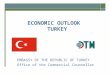 ECONOMIC OUTLOOK TURKEY EMBASSY OF THE REPUBLIC OF TURKEY Office of the Commercial Counsellor