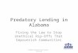 Predatory Lending in Alabama Fixing the Law to Stop Unethical Rip-Offs That Impoverish Communities Alabama Organizing Project - 2/16/13