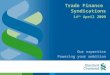 Trade Finance Syndications Our expertise Powering your ambition 14 th April 2009