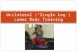 Unilateral (“Single Leg”) Lower Body Training. Pros and Cons of Single Leg Training 1. Increased Stabilizer Function (Glute Medius, Adductors, Hamstrings,
