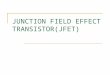 JUNCTION FIELD EFFECT TRANSISTOR(JFET). JFET operation can be compared to a water faucet : The source of water pressure – accumulated electrons at the