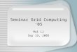 Seminar Grid Computing ‘05 Hui Li Sep 19, 2005. Overview Brief Introduction Presentations Projects Remarks