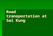 Road transportation at Sai Kung.  Group members  Kwong Chi Wai, Philip  Chau Cheuk Pong, Frank  Chiu Wai Kwan  Lai Suk Mei, May