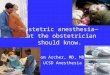 Obstetric anesthesia— what the obstetrician should know. Tom Archer, MD, MBA UCSD Anesthesia