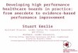 Developing high performance healthcare boards in practice: from anecdote to evidence-based performance improvement Stuart Emslie Assistant Director, London