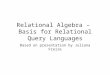 Relational Algebra – Basis for Relational Query Languages Based on presentation by Juliana Freire